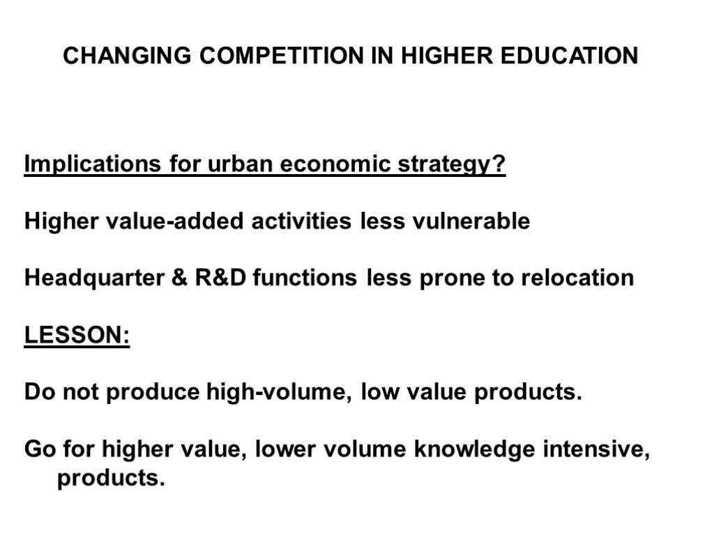 CHANGING COMPETITION IN HIGHER EDUCATION Implications for urban economic strategy? Higher value-added activities less